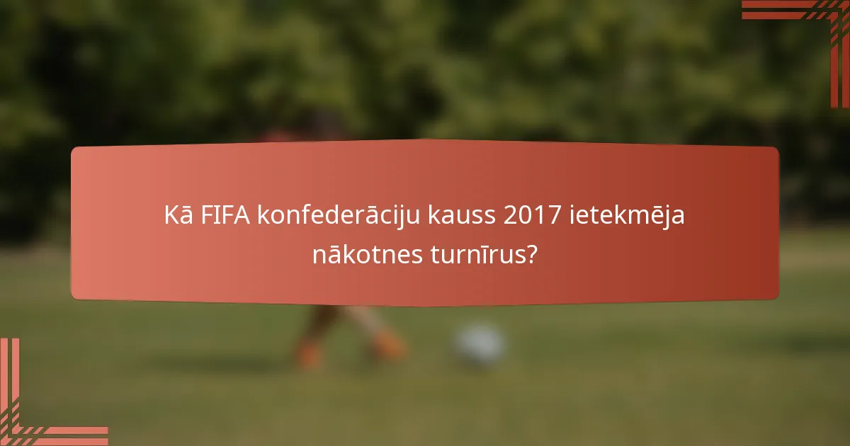 Kā FIFA konfederāciju kauss 2017 ietekmēja nākotnes turnīrus?