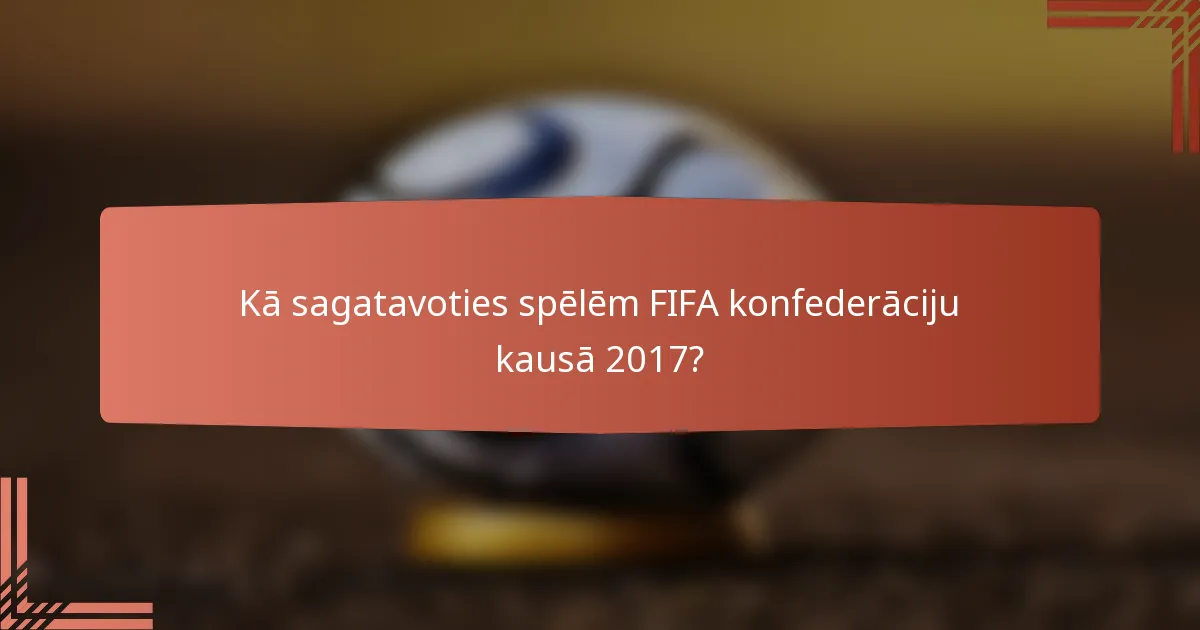 Kā sagatavoties spēlēm FIFA konfederāciju kausā 2017?