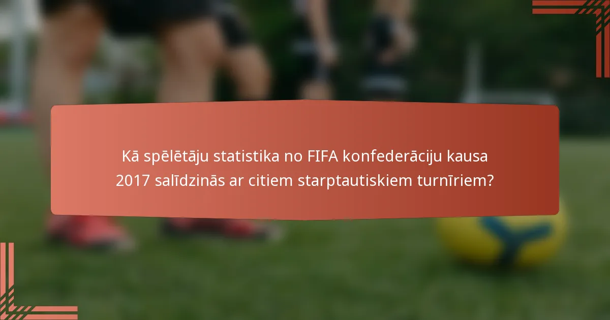 Kā spēlētāju statistika no FIFA konfederāciju kausa 2017 salīdzinās ar citiem starptautiskiem turnīriem?
