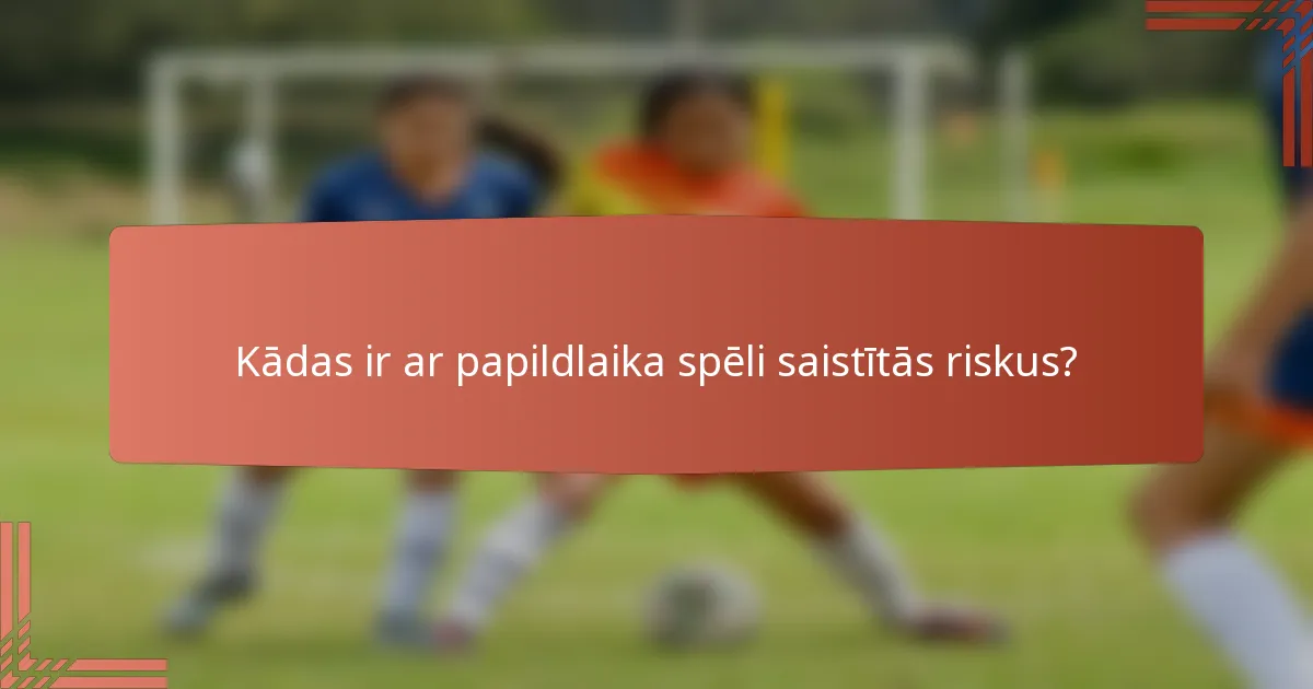 Kādas ir ar papildlaika spēli saistītās riskus?