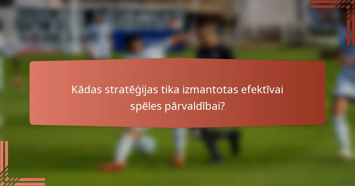 Kādas stratēģijas tika izmantotas efektīvai spēles pārvaldībai?