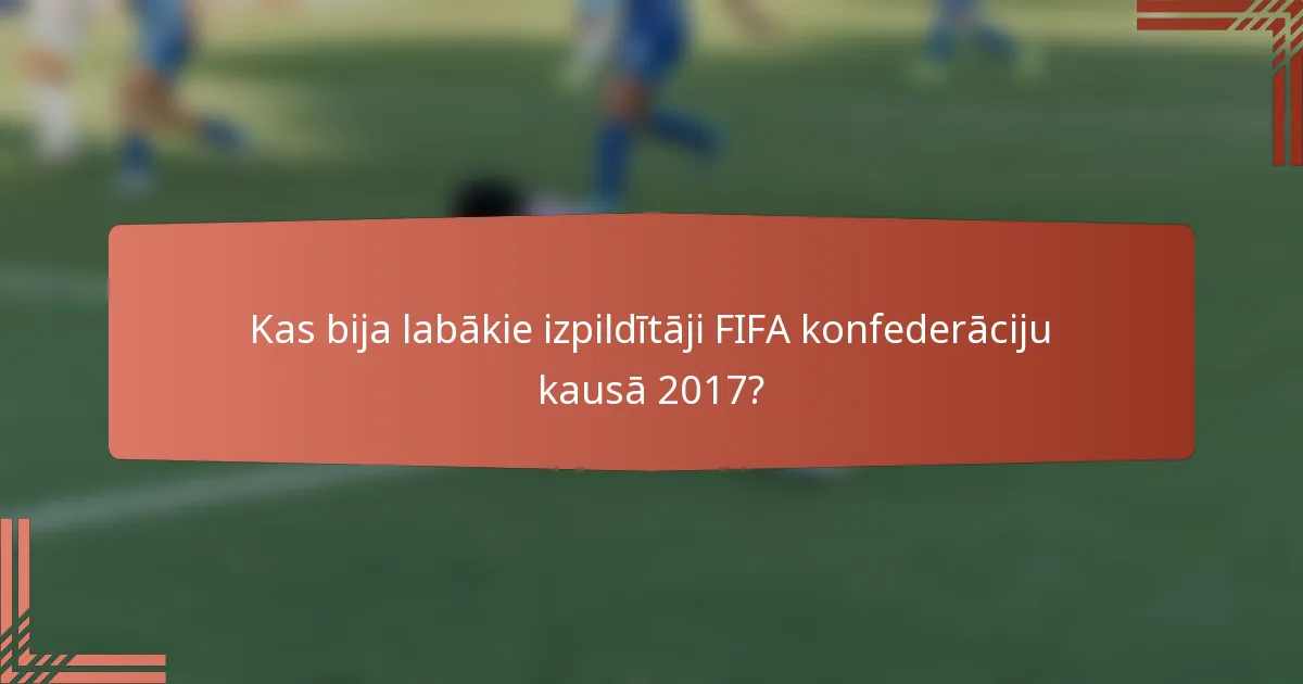 Kas bija labākie izpildītāji FIFA konfederāciju kausā 2017?