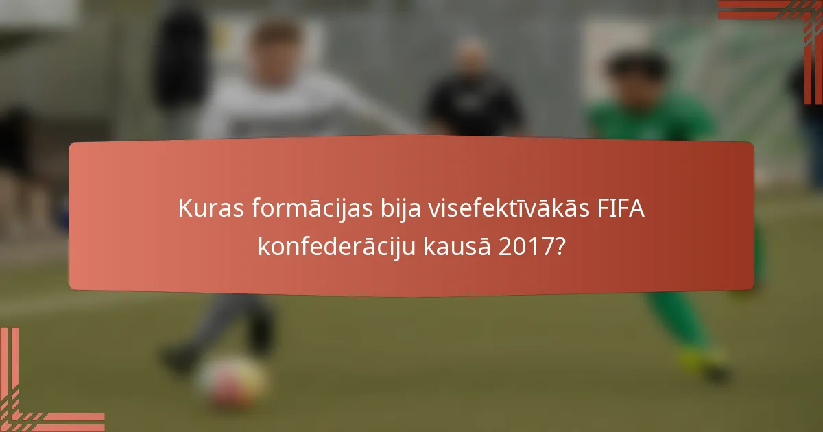 Kuras formācijas bija visefektīvākās FIFA konfederāciju kausā 2017?