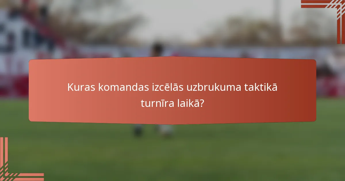 Kuras komandas izcēlās uzbrukuma taktikā turnīra laikā?