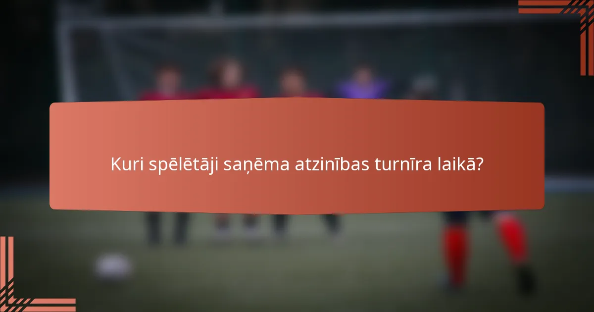 Kuri spēlētāji saņēma atzinības turnīra laikā?