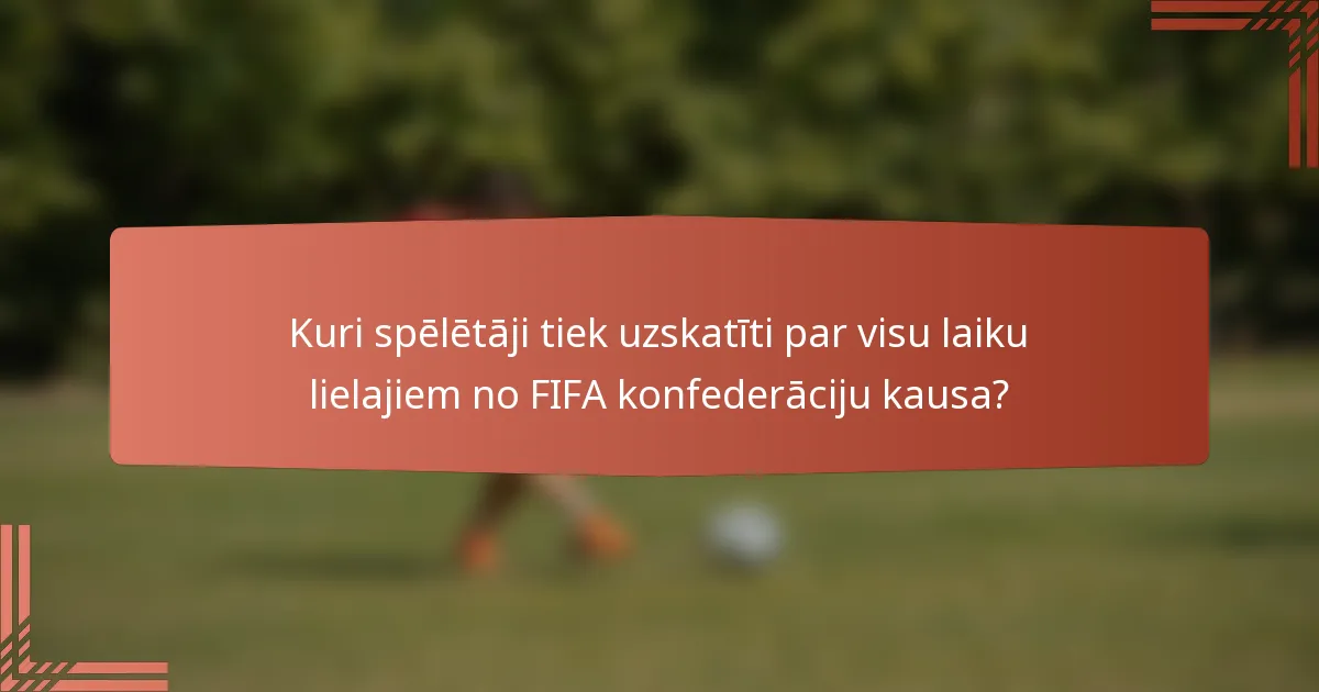 Kuri spēlētāji tiek uzskatīti par visu laiku lielajiem no FIFA konfederāciju kausa?